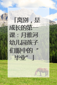 离别，是成长的第一课：月雅河幼儿园孩子们眼中的“毕业”